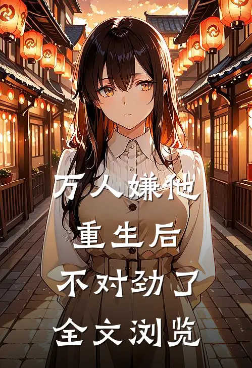 万人嫌他重生后，不对劲了全文浏览