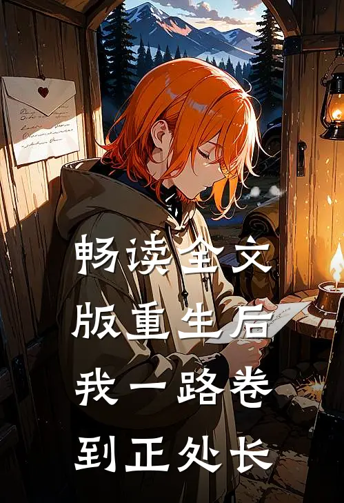 畅读全文版重生后，我一路卷到正处长