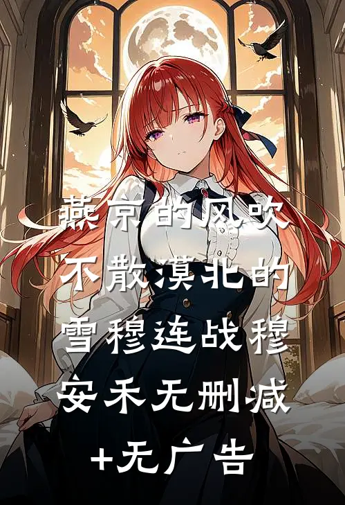 燕京的风吹不散漠北的雪穆连战穆安禾无删减+无广告
