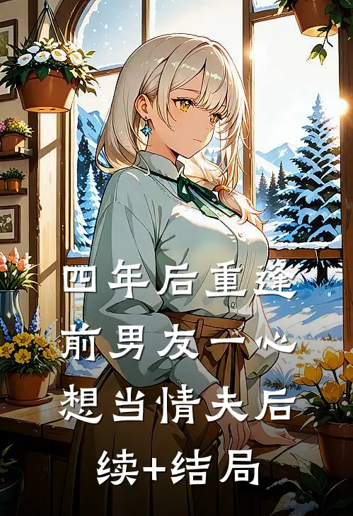 四年后重逢，前男友一心想当情夫后续+结局