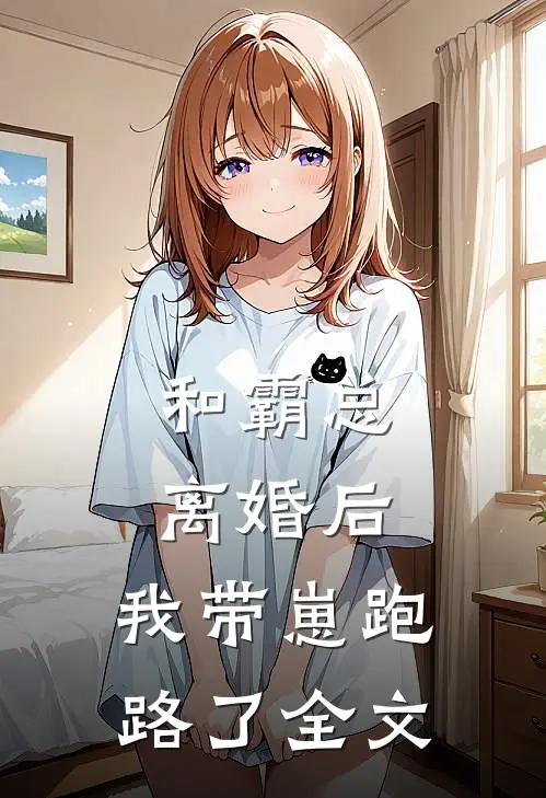 和霸总离婚后，我带崽跑路了全文