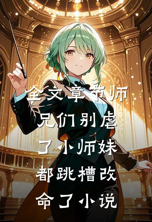 全文章节师兄们别虐了小师妹都跳槽改命了小说