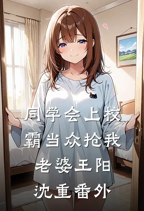 同学会上校霸当众抢我老婆王阳沈重 番外