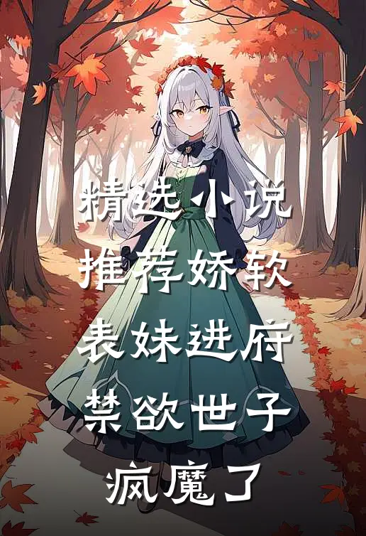 精选推荐娇软表妹进府禁欲世子疯魔了全文阅读