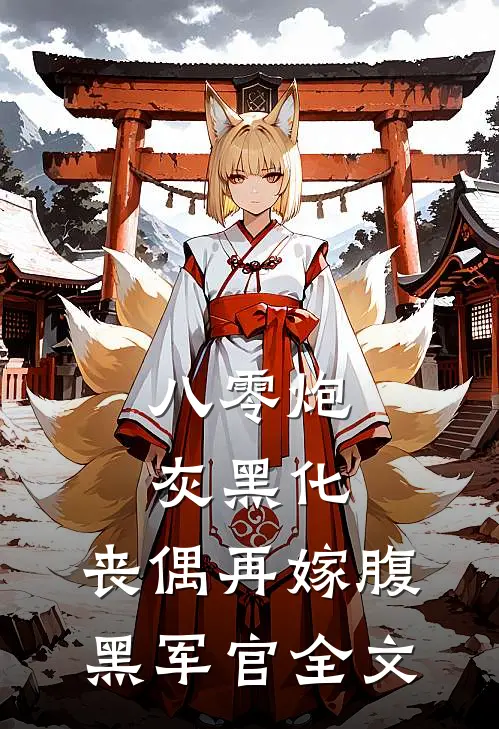 八零炮灰黑化，丧偶再嫁腹黑军官全文