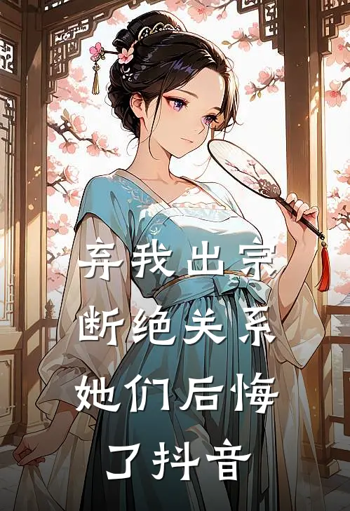 弃我出宗，断绝关系，她们后悔了抖音