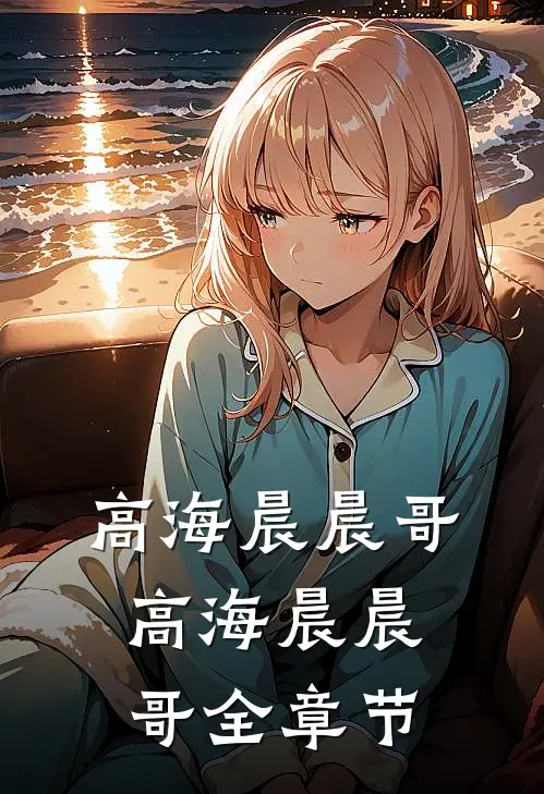 高海晨晨哥高海晨晨哥全章节