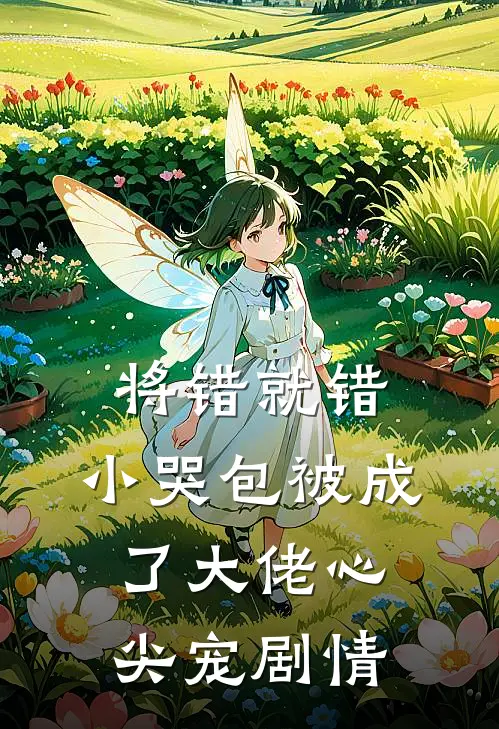 将错就错：小哭包被成了大佬心尖宠剧情