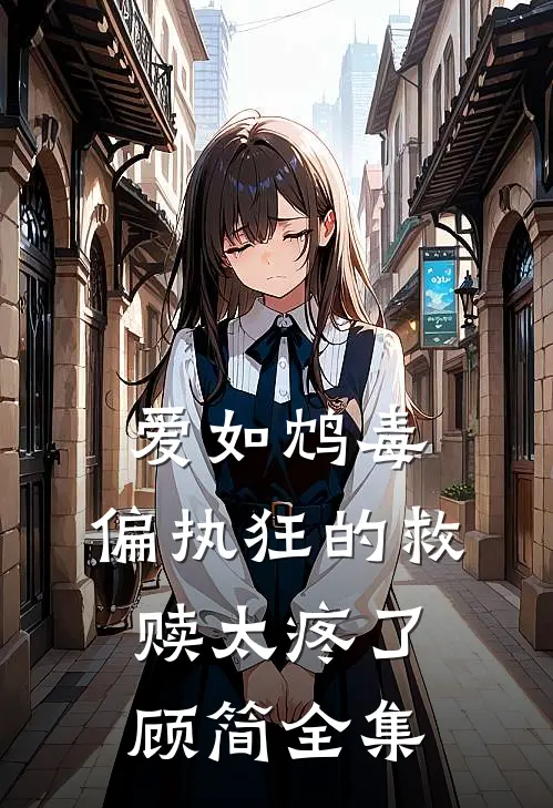 爱如鸩毒：偏执狂的救赎太疼了顾简 全集