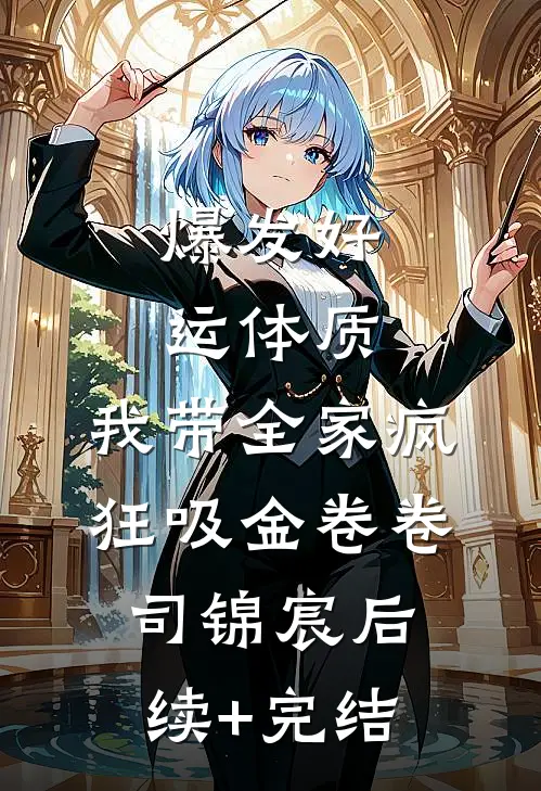 爆发好运体质，我带全家疯狂吸金卷卷司锦宸后续+完结