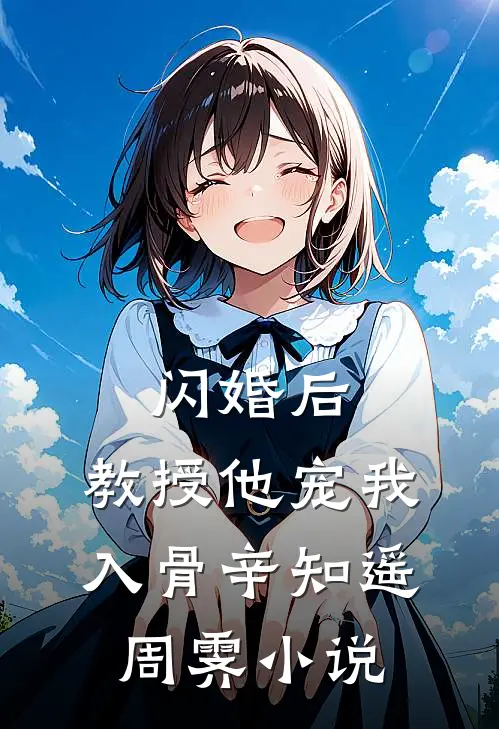 闪婚后，教授他宠我入骨辛知遥周霁小说