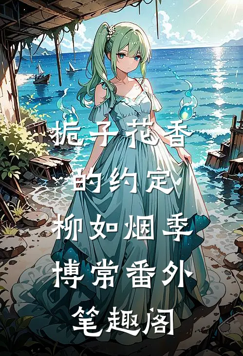 栀子花香的约定：柳如烟季博常番外笔趣阁