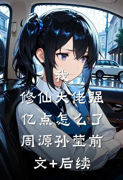 我，修仙大佬强亿点怎么了周源孙莹前文+后续