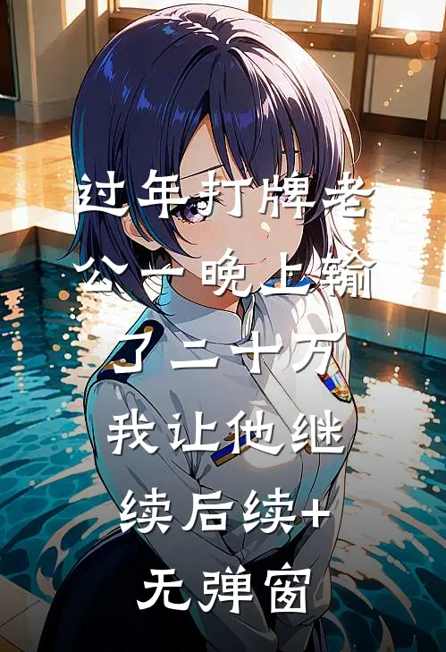 过年打牌老公一晚上输了二十万，我让他继续后续+无弹窗