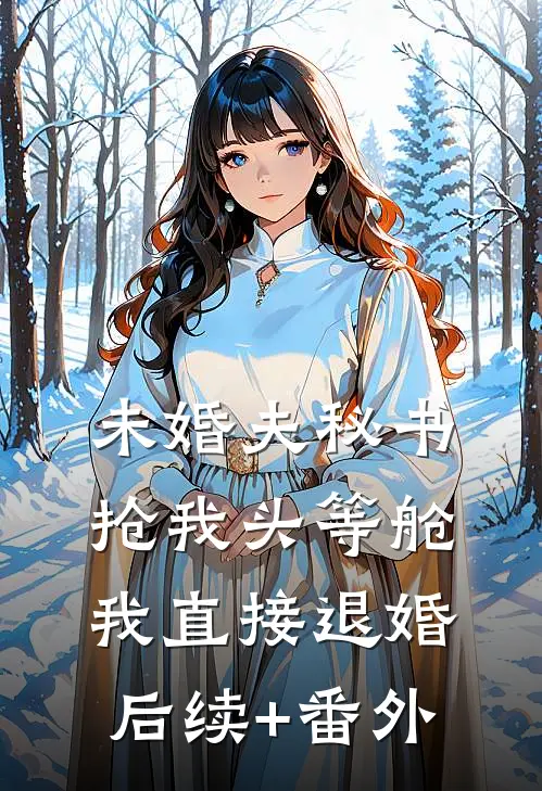 未婚夫秘书抢我头等舱，我直接退婚后续+番外