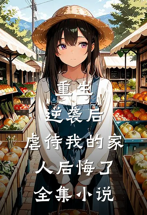 重生：逆袭后，虐待我的家人后悔了全集小说