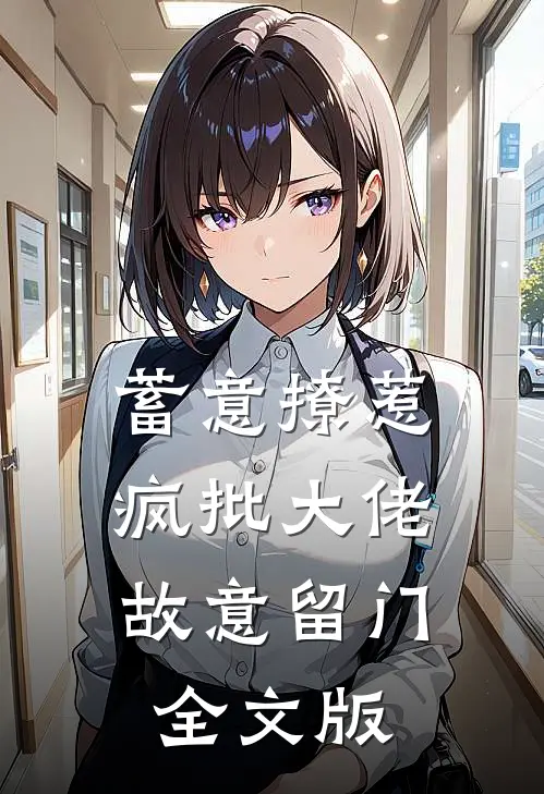 蓄意撩惹,疯批大佬故意留门全文版