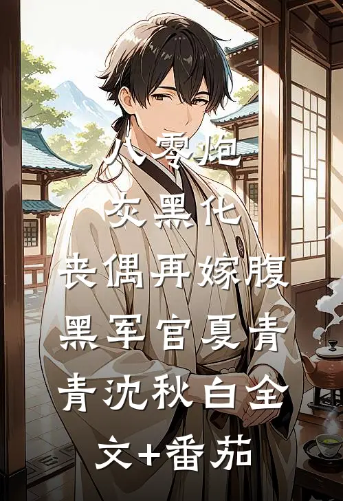 八零炮灰黑化，丧偶再嫁腹黑军官夏青青沈秋白全文+番茄