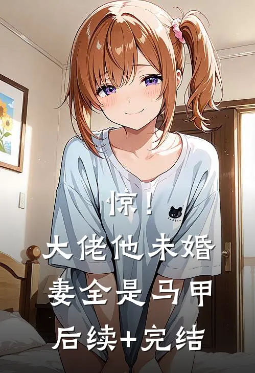 惊！大佬他未婚妻全是马甲后续+完结