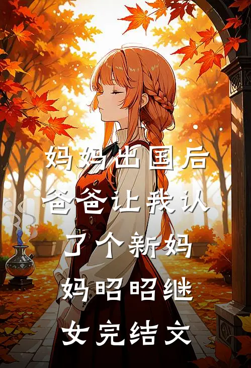 妈妈出国后，爸爸让我认了个新妈妈昭昭继女完结文