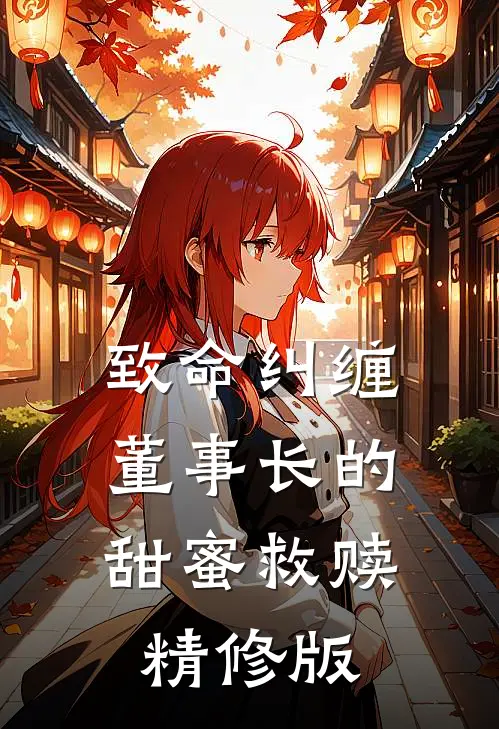致命纠缠：董事长的甜蜜救赎精修版