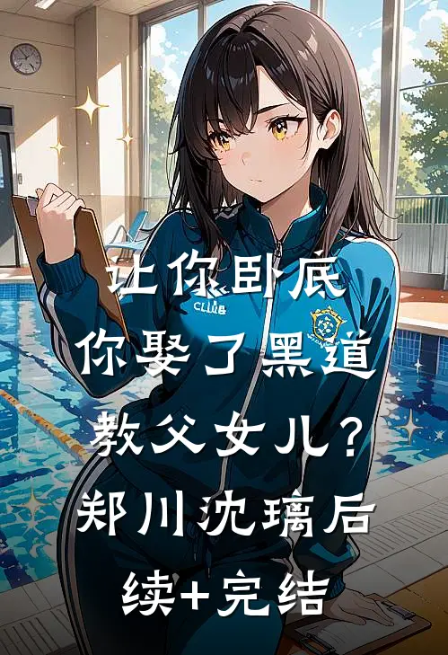 让你卧底，你娶了黑道教父女儿？郑川沈璃后续+完结