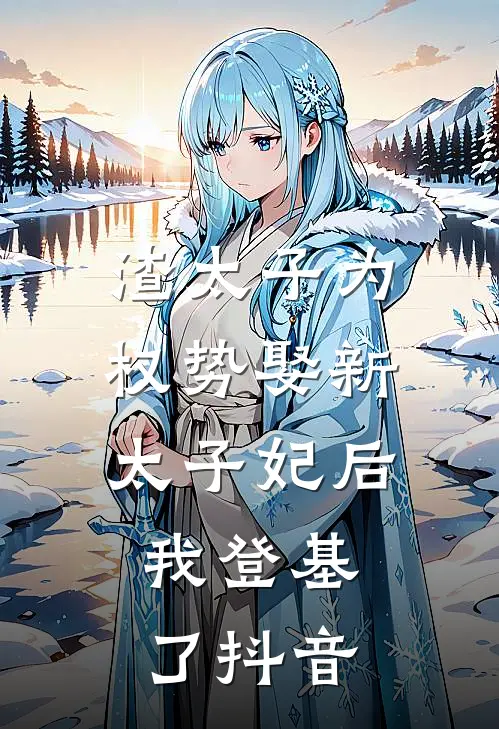 渣太子为权势娶新太子妃后，我登基了抖音