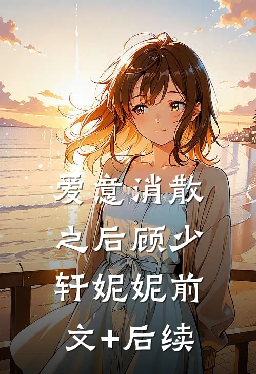 爱意消散之后顾少轩妮妮前文+后续