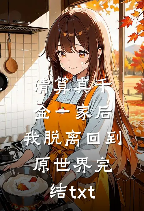 清算真千金一家后，我脱离回到原世界完结txt