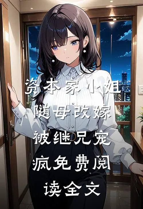 资本家小姐随母改嫁，被继兄宠疯免费阅读全文
