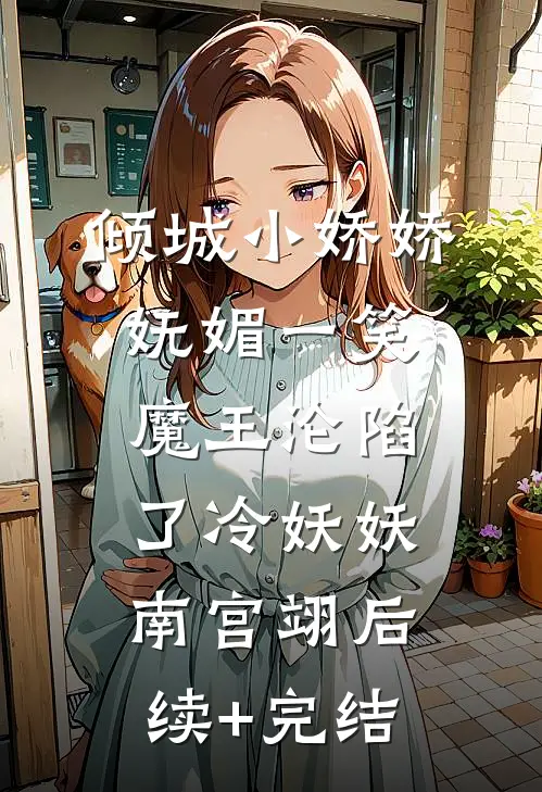 倾城小娇娇妩媚一笑，魔王沦陷了冷妖妖南宫翊后续+完结