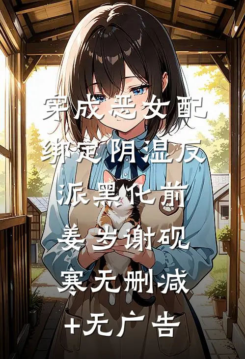 穿成恶女配，绑定阴湿反派黑化前姜岁谢砚寒无删减+无广告