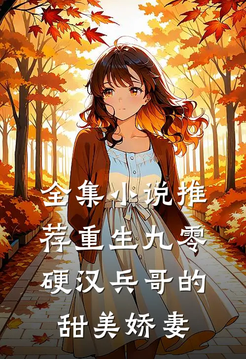 全集小说推荐重生九零，硬汉兵哥的甜美娇妻