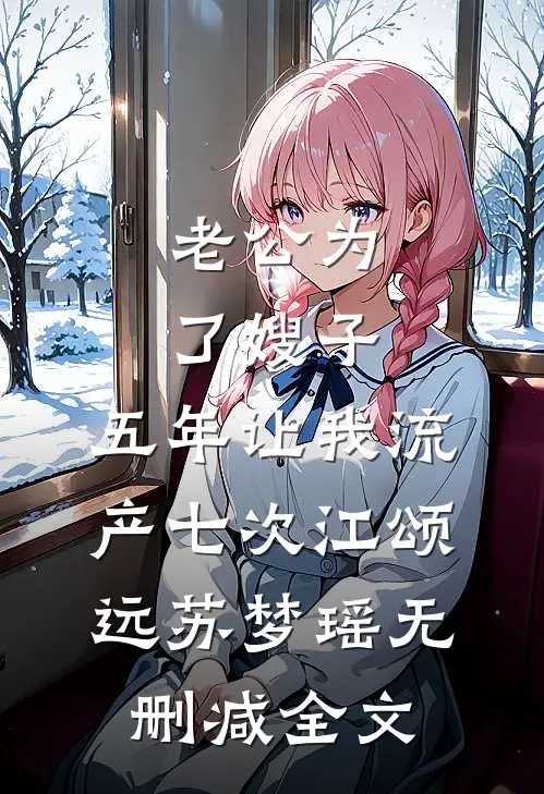 老公为了嫂子，五年让我流产七次江颂远苏梦瑶无删减全文