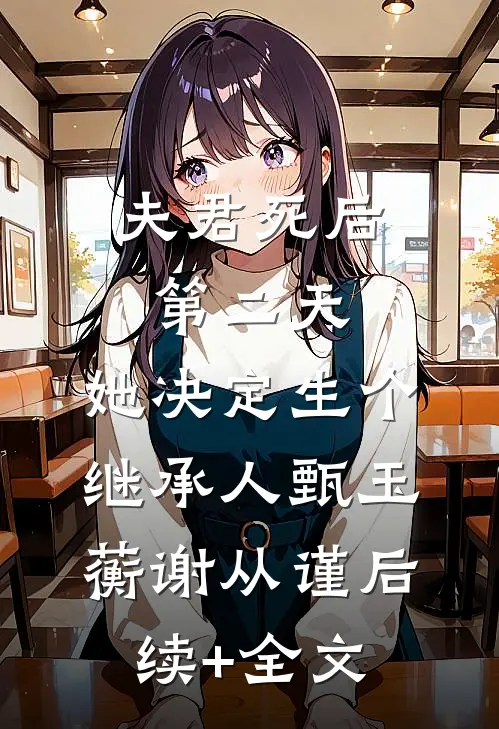 夫君死后第二天，她决定生个继承人甄玉蘅谢从谨后续+全文