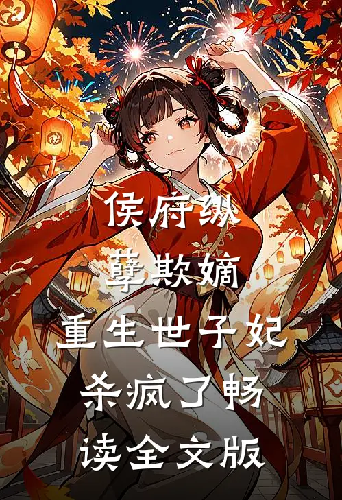 侯府纵孽欺嫡,重生世子妃杀疯了畅读全文版