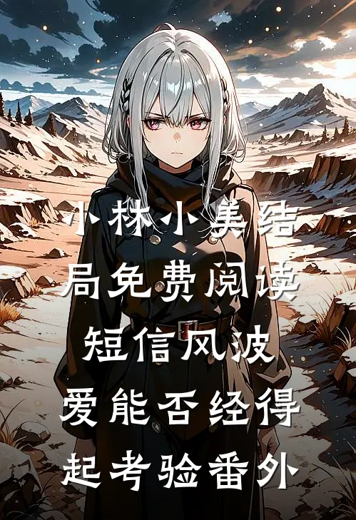 小林小美结局免费阅读短信风波：爱能否经得起考验番外