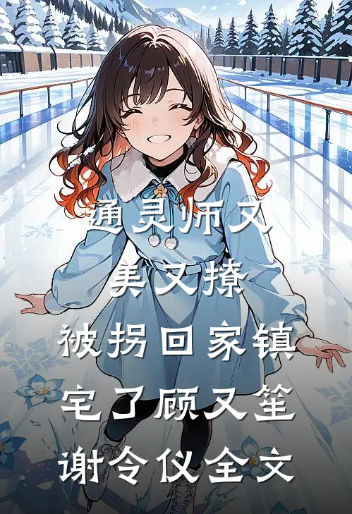 通灵师又美又撩，被拐回家镇宅了顾又笙谢令仪全文