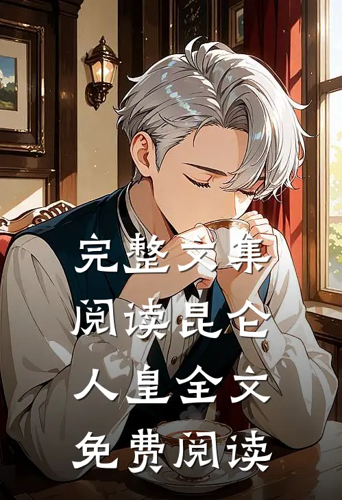 完整文集阅读昆仑人皇全文免费阅读