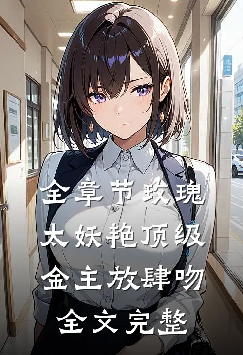全章节玫瑰太妖艳 顶级金主放肆吻全文完整