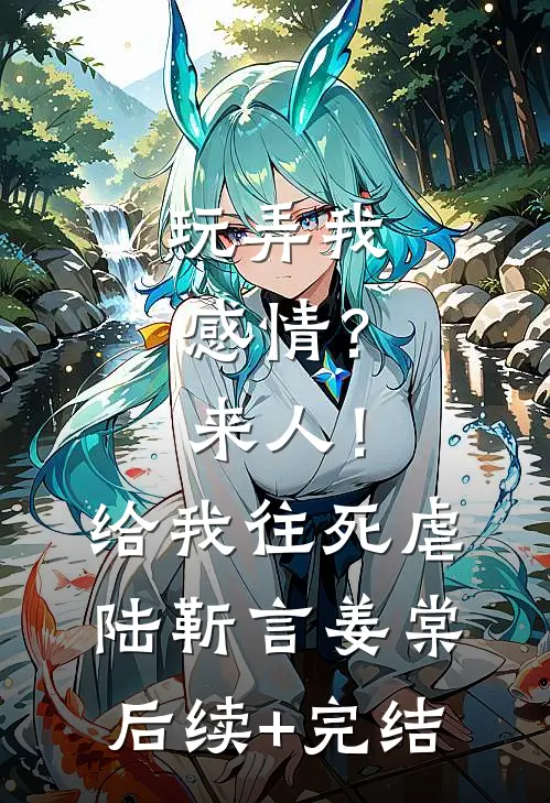 玩弄我感情？来人！给我往死虐陆靳言姜棠后续+完结