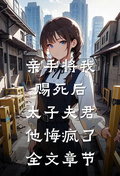 亲手将我赐死后,太子夫君他悔疯了全文章节免费阅读