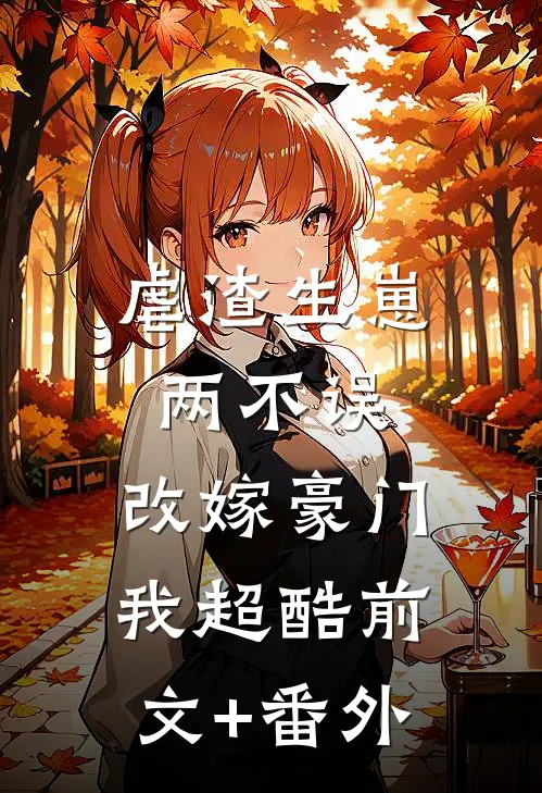 虐渣生崽两不误，改嫁豪门我超酷前文+番外