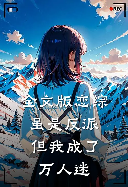全文版恋综：虽是反派，但我成了万人迷