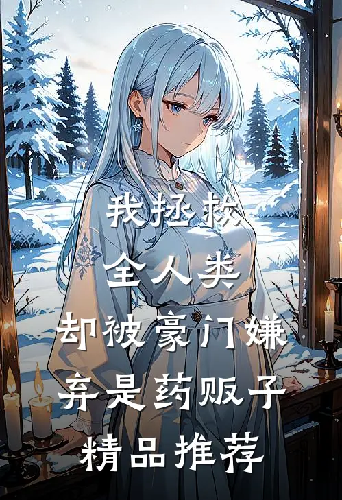 我拯救全人类，却被豪门嫌弃是药贩子精品推荐