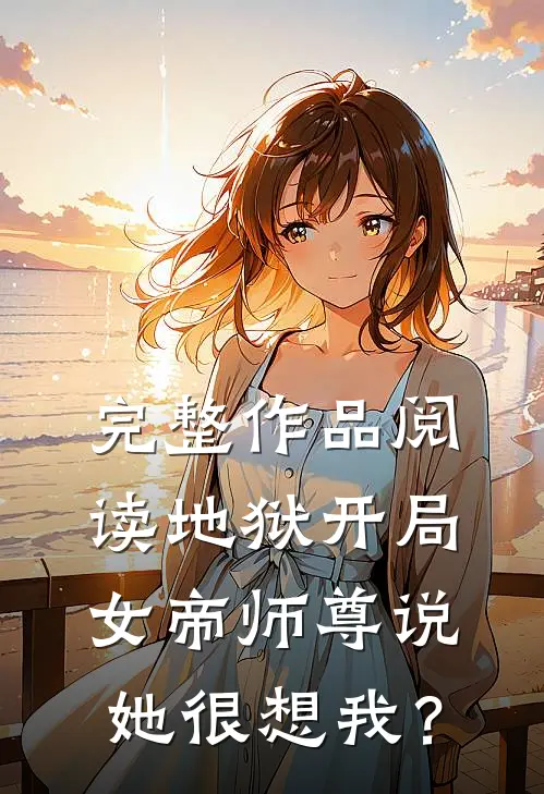 完整作品阅读地狱开局，女帝师尊说她很想我？