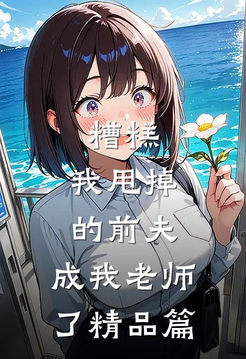 糟糕，我甩掉的前夫，成我老师了精品篇