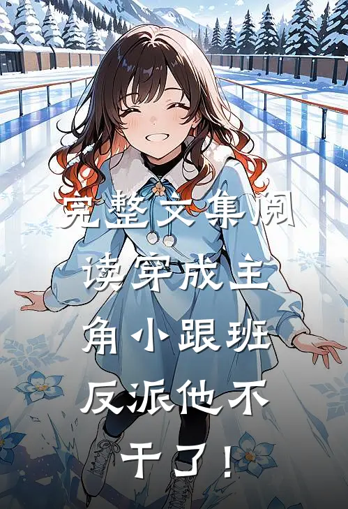 完整文集阅读穿成主角小跟班，反派他不干了！
