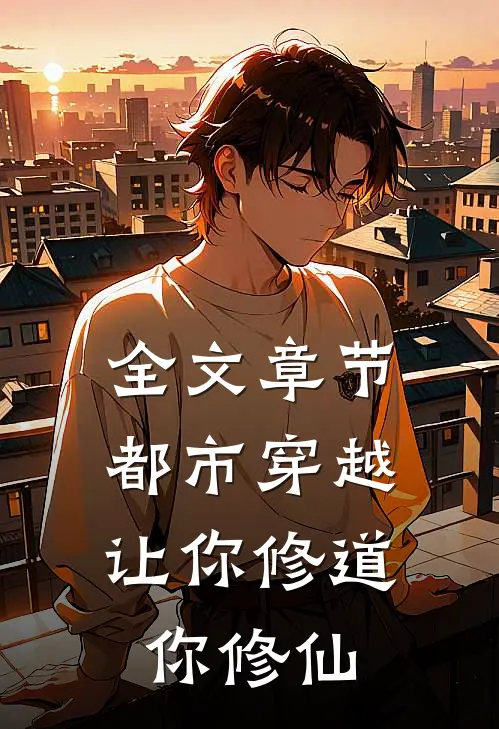 全文章节都市穿越：让你修道你修仙