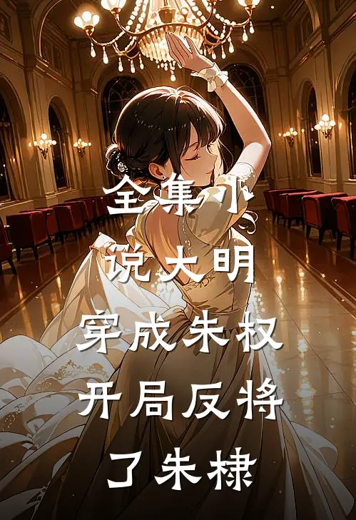 全集小说大明：穿成朱权，开局反将了朱棣